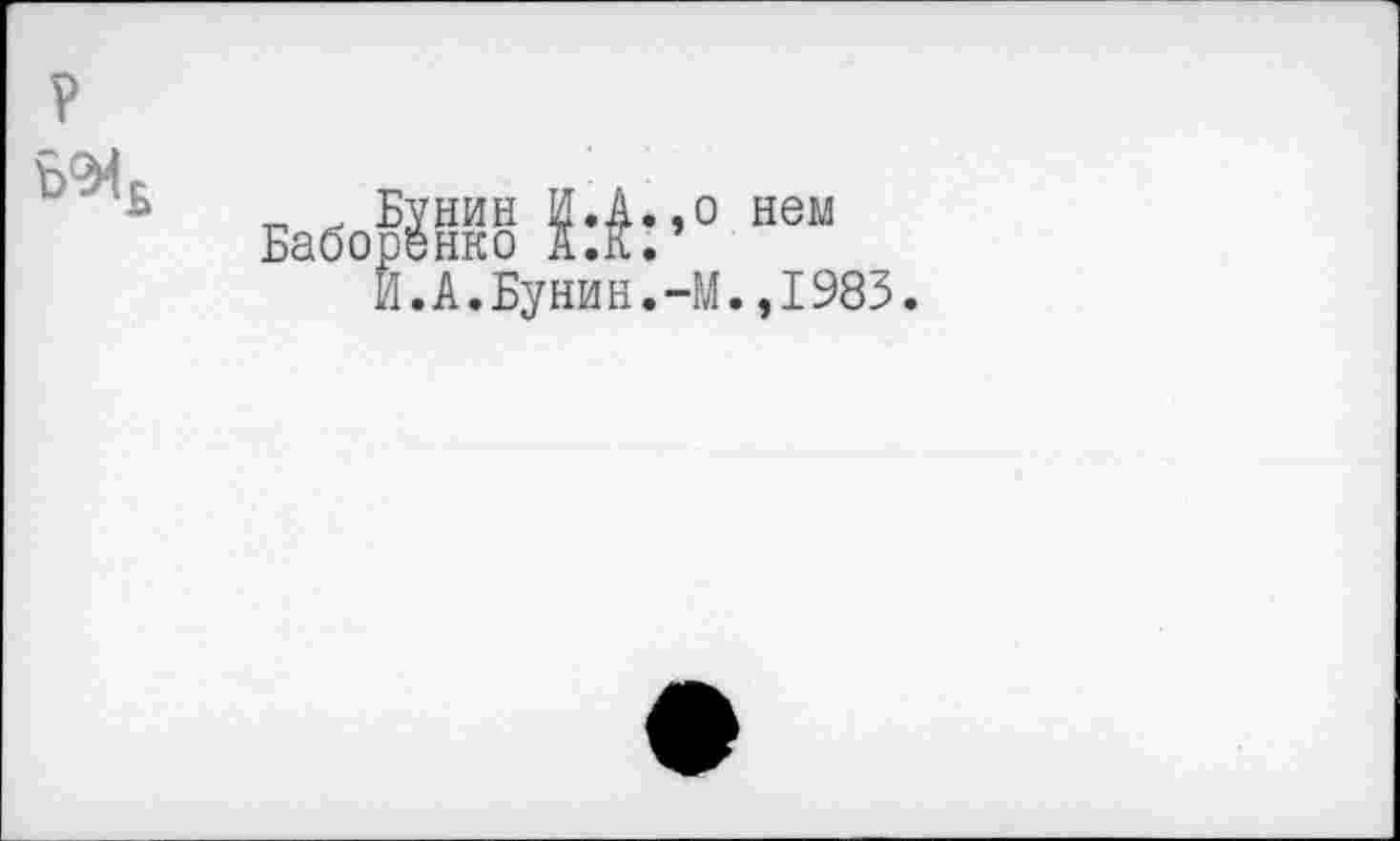 ﻿
_ . Бунин И.А.,о нем Баборенко А.К.
И.А.Бунин.-М.,1983.